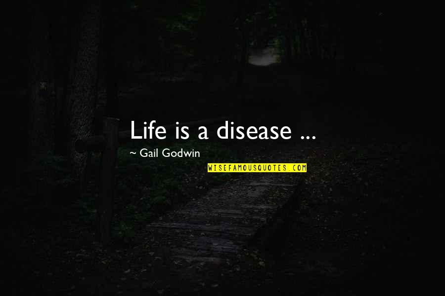 Godwin's Quotes By Gail Godwin: Life is a disease ...