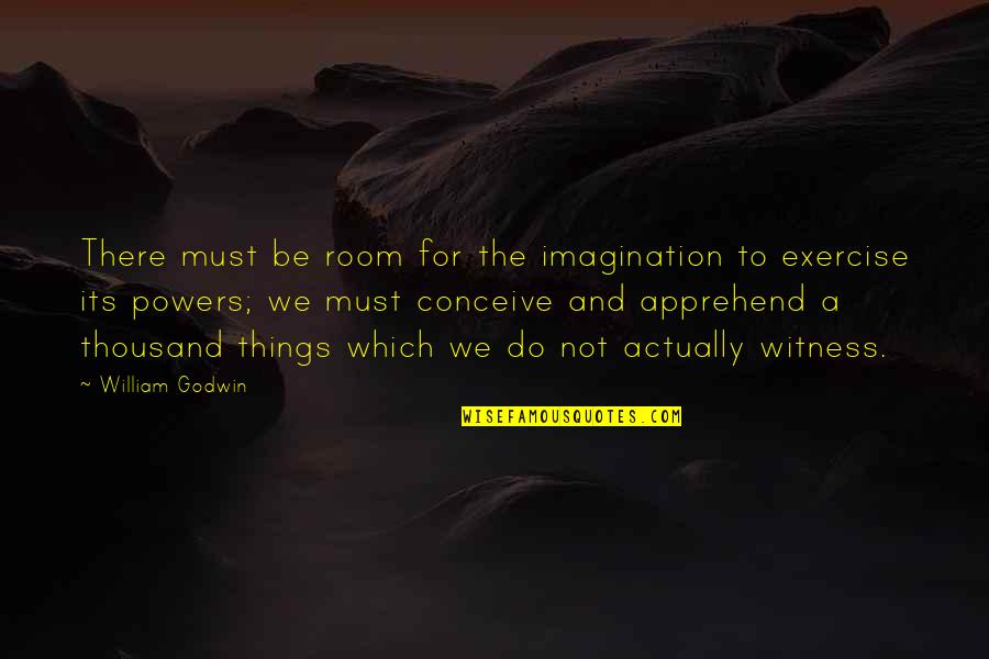 Godwin's Quotes By William Godwin: There must be room for the imagination to