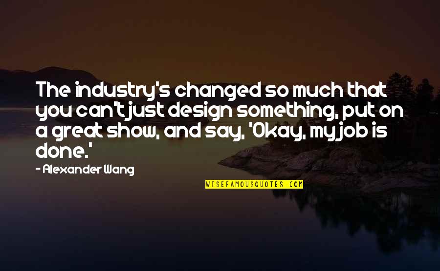 Godzilla 2014 Ken Watanabe Quotes By Alexander Wang: The industry's changed so much that you can't Godzilla 2014 Ken Watanabe Quotes By Alexander Wang: The industry's changed so much that you can't