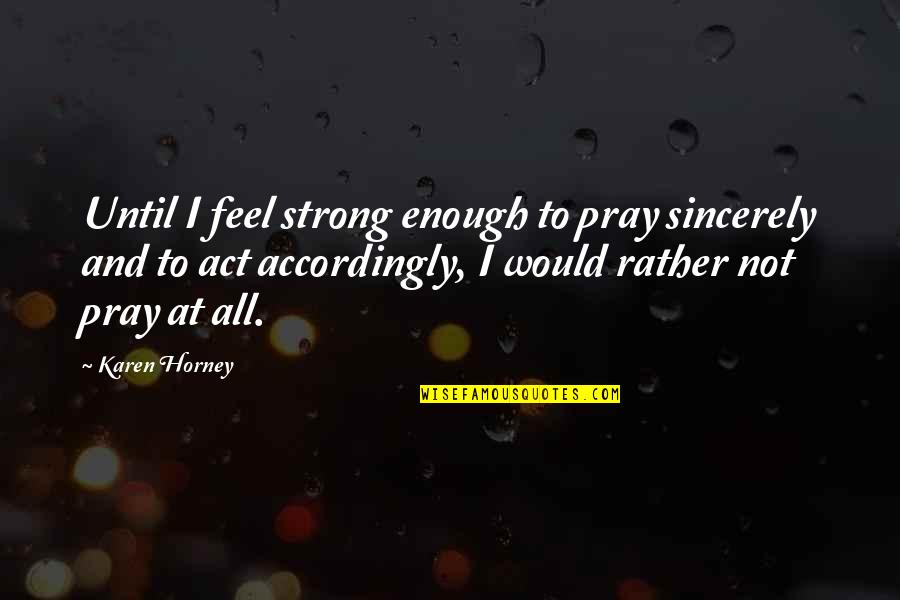 Godzillas Nemesis Quotes By Karen Horney: Until I feel strong enough to pray sincerely Godzillas Nemesis Quotes By Karen Horney: Until I feel strong enough to pray sincerely