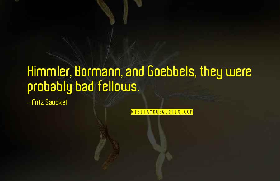 Goebbels Quotes By Fritz Sauckel: Himmler, Bormann, and Goebbels, they were probably bad Goebbels Quotes By Fritz Sauckel: Himmler, Bormann, and Goebbels, they were probably bad