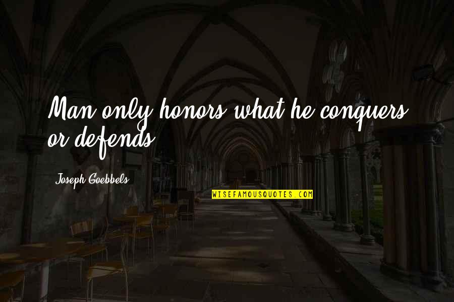Goebbels Quotes By Joseph Goebbels: Man only honors what he conquers or defends. Goebbels Quotes By Joseph Goebbels: Man only honors what he conquers or defends.