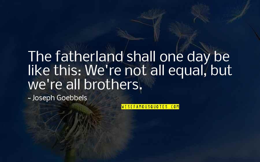Goebbels Quotes By Joseph Goebbels: The fatherland shall one day be like this: Goebbels Quotes By Joseph Goebbels: The fatherland shall one day be like this: