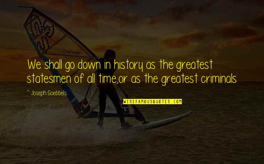 Goebbels Quotes By Joseph Goebbels: We shall go down in history as the Goebbels Quotes By Joseph Goebbels: We shall go down in history as the