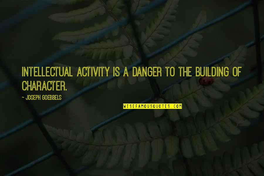 Goebbels Quotes By Joseph Goebbels: Intellectual activity is a danger to the building Goebbels Quotes By Joseph Goebbels: Intellectual activity is a danger to the building