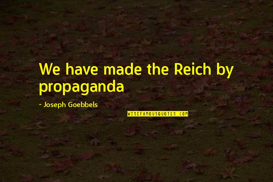 Goebbels Quotes By Joseph Goebbels: We have made the Reich by propaganda Goebbels Quotes By Joseph Goebbels: We have made the Reich by propaganda