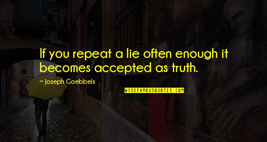 Goebbels Quotes By Joseph Goebbels: If you repeat a lie often enough it Goebbels Quotes By Joseph Goebbels: If you repeat a lie often enough it