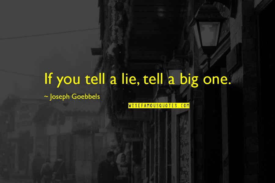 Goebbels Quotes By Joseph Goebbels: If you tell a lie, tell a big Goebbels Quotes By Joseph Goebbels: If you tell a lie, tell a big