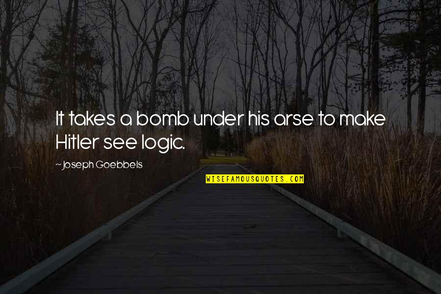Goebbels Quotes By Joseph Goebbels: It takes a bomb under his arse to Goebbels Quotes By Joseph Goebbels: It takes a bomb under his arse to
