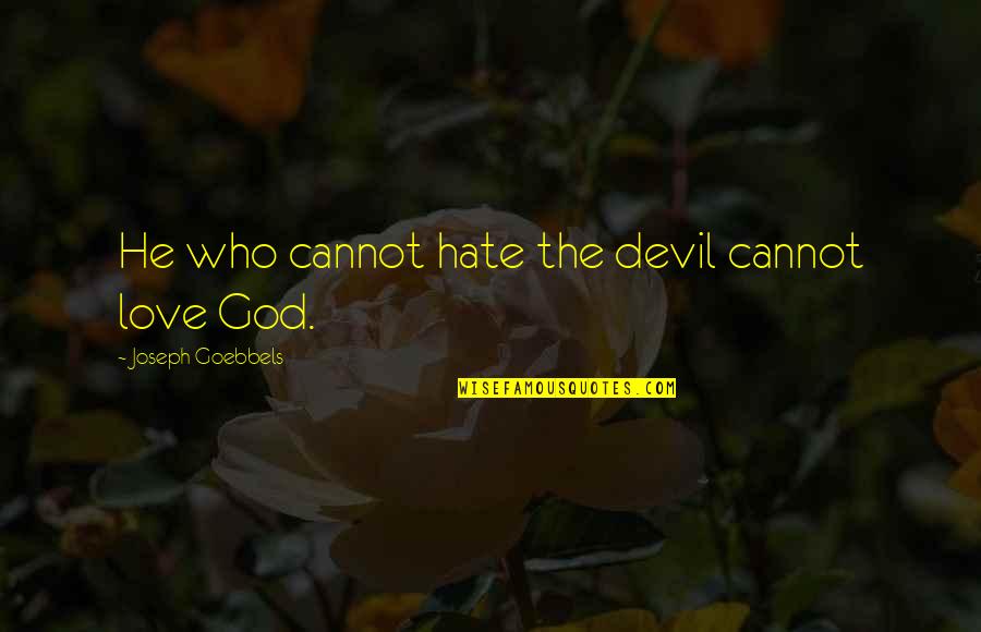 Goebbels Quotes By Joseph Goebbels: He who cannot hate the devil cannot love Goebbels Quotes By Joseph Goebbels: He who cannot hate the devil cannot love