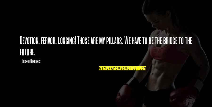 Goebbels Quotes By Joseph Goebbels: Devotion, fervor, longing! Those are my pillars. We Goebbels Quotes By Joseph Goebbels: Devotion, fervor, longing! Those are my pillars. We