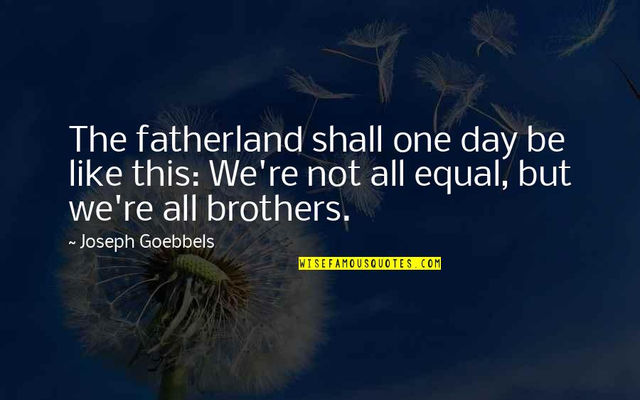 Goebbels's Quotes By Joseph Goebbels: The fatherland shall one day be like this: