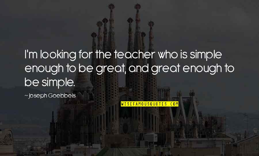 Goebbels's Quotes By Joseph Goebbels: I'm looking for the teacher who is simple