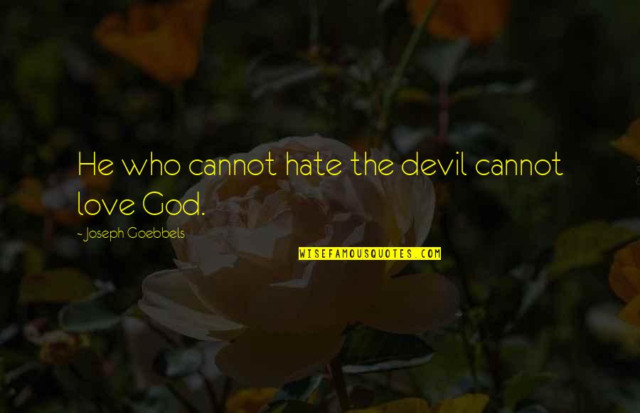 Goebbels's Quotes By Joseph Goebbels: He who cannot hate the devil cannot love