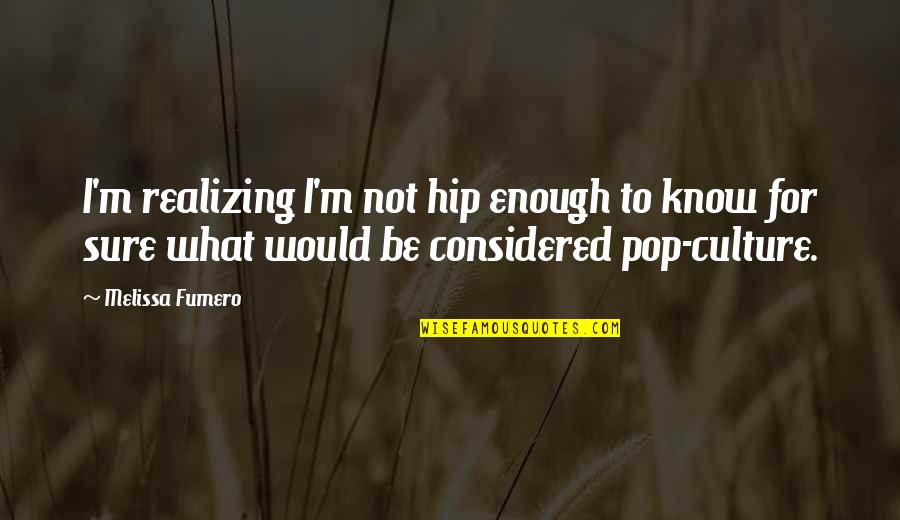 Goebel Propaganda Quotes By Melissa Fumero: I'm realizing I'm not hip enough to know Goebel Propaganda Quotes By Melissa Fumero: I'm realizing I'm not hip enough to know