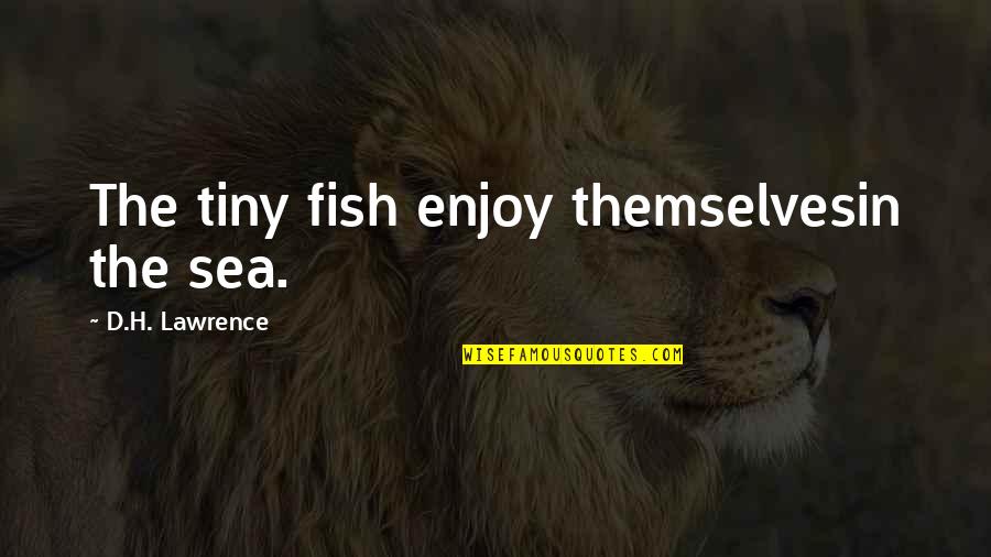 Goebel Realty Quotes By D.H. Lawrence: The tiny fish enjoy themselvesin the sea.