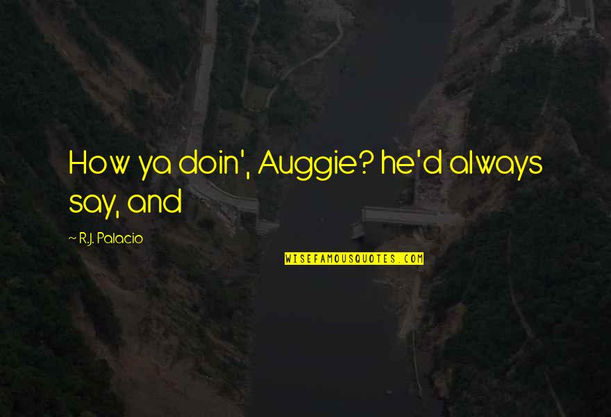 Goeben Affair Quotes By R.J. Palacio: How ya doin', Auggie? he'd always say, and