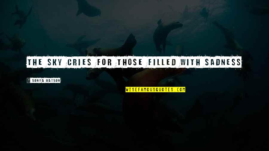 Goeben Affair Quotes By Sonya Watson: The sky cries for those filled with sadness