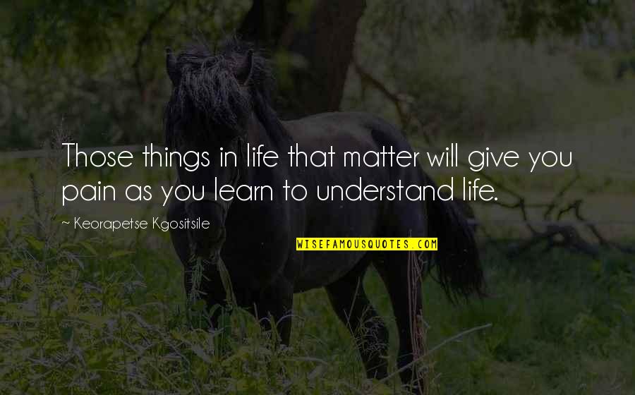 Goeben Quotes By Keorapetse Kgositsile: Those things in life that matter will give Goeben Quotes By Keorapetse Kgositsile: Those things in life that matter will give