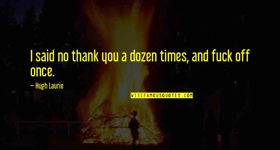 Goebens Quotes By Hugh Laurie: I said no thank you a dozen times, Goebens Quotes By Hugh Laurie: I said no thank you a dozen times,