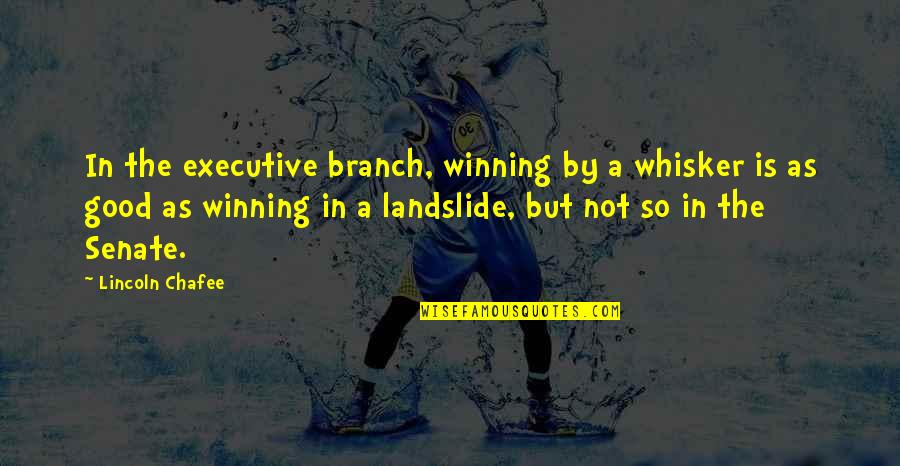 Goede Basis Quotes By Lincoln Chafee: In the executive branch, winning by a whisker Goede Basis Quotes By Lincoln Chafee: In the executive branch, winning by a whisker