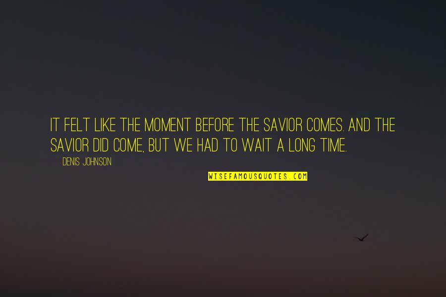 Goede Morgen Quotes By Denis Johnson: It felt like the moment before the Savior