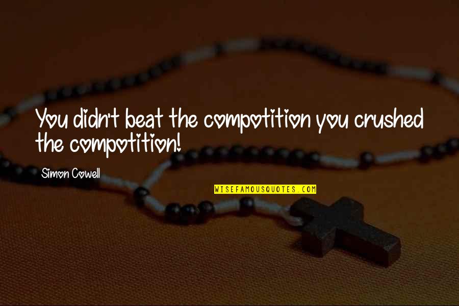 Goedemorgen Schoonheid Quotes By Simon Cowell: You didn't beat the compotition you crushed the