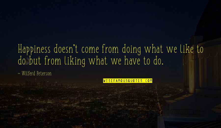 Goedemorgen Schoonheid Quotes By Wilferd Peterson: Happiness doesn't come from doing what we like