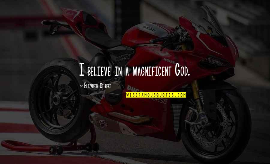 Goedemorgen Zonder Zorgen Quotes By Elizabeth Gilbert: I believe in a magnificent God.