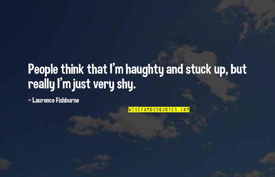 Goedert Fantasy Quotes By Laurence Fishburne: People think that I'm haughty and stuck up,