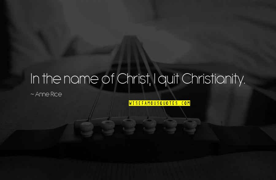 Goeglein Gulch Quotes By Anne Rice: In the name of Christ, I quit Christianity.