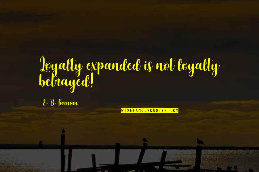 Goeie More Quotes By E. B. Farnum: Loyalty expanded is not loyalty betrayed!