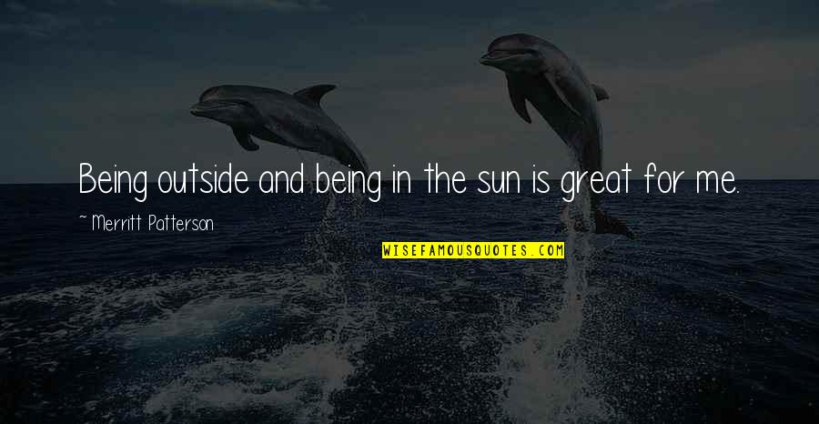 Goeldner And Ritchie Quotes By Merritt Patterson: Being outside and being in the sun is Goeldner And Ritchie Quotes By Merritt Patterson: Being outside and being in the sun is
