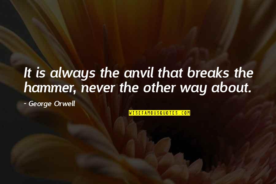 Goelz Field Quotes By George Orwell: It is always the anvil that breaks the