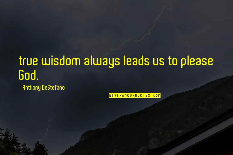 Goelzer Quotes By Anthony DeStefano: true wisdom always leads us to please God. Goelzer Quotes By Anthony DeStefano: true wisdom always leads us to please God.