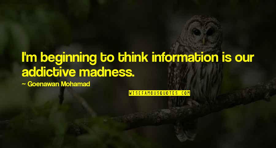 Goenawan Mohamad Quotes By Goenawan Mohamad: I'm beginning to think information is our addictive Goenawan Mohamad Quotes By Goenawan Mohamad: I'm beginning to think information is our addictive