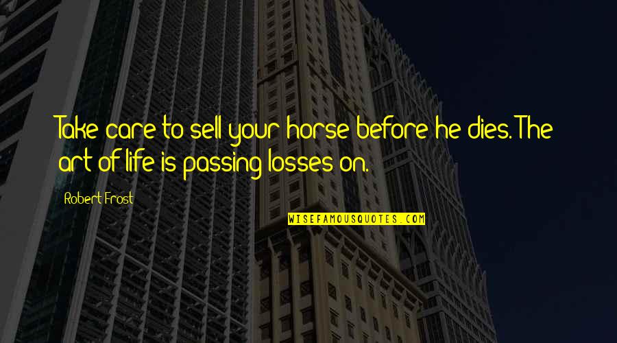 Goenka 4th Quotes By Robert Frost: Take care to sell your horse before he