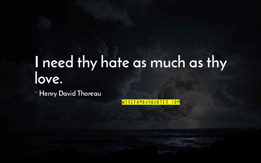Goenka Guruji Quotes By Henry David Thoreau: I need thy hate as much as thy Goenka Guruji Quotes By Henry David Thoreau: I need thy hate as much as thy