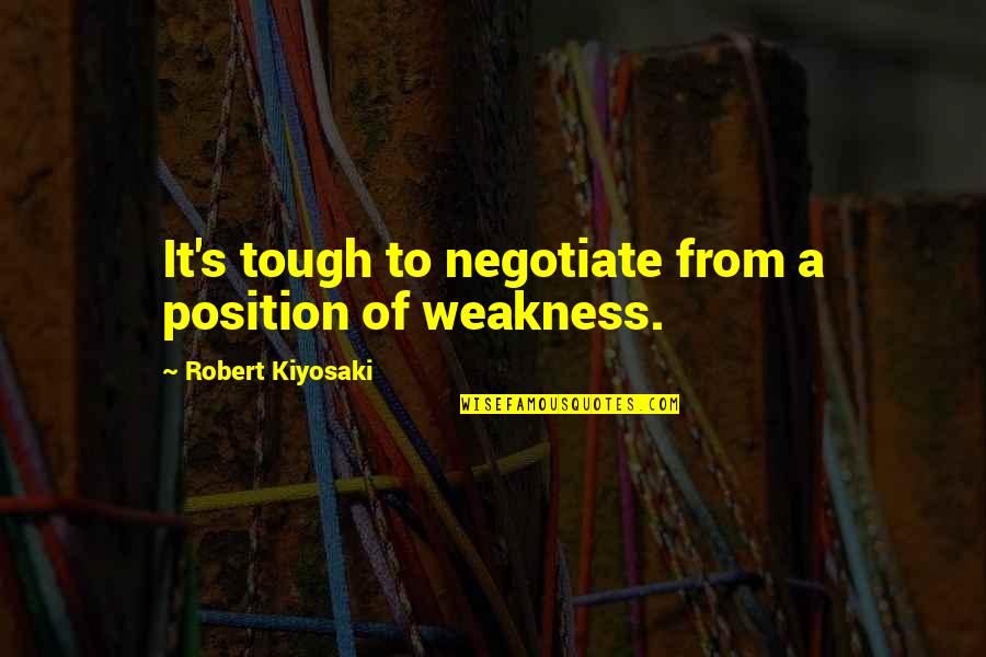 Goenka Guruji Quotes By Robert Kiyosaki: It's tough to negotiate from a position of Goenka Guruji Quotes By Robert Kiyosaki: It's tough to negotiate from a position of