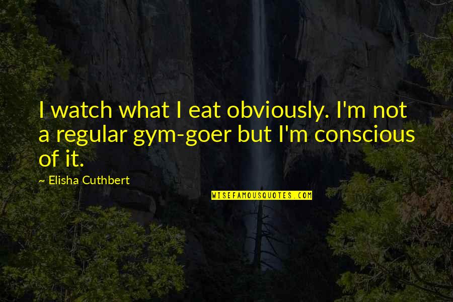 Goer Quotes By Elisha Cuthbert: I watch what I eat obviously. I'm not