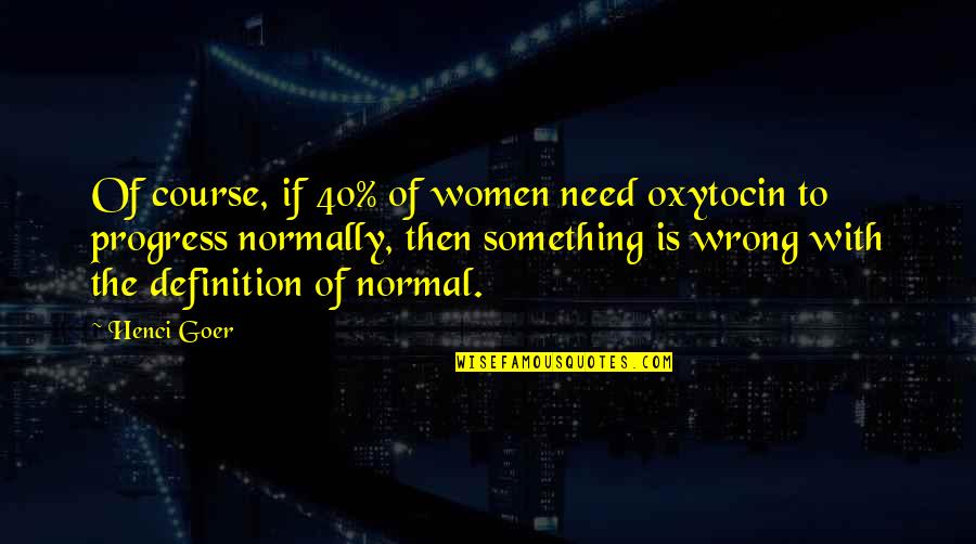 Goer Quotes By Henci Goer: Of course, if 40% of women need oxytocin