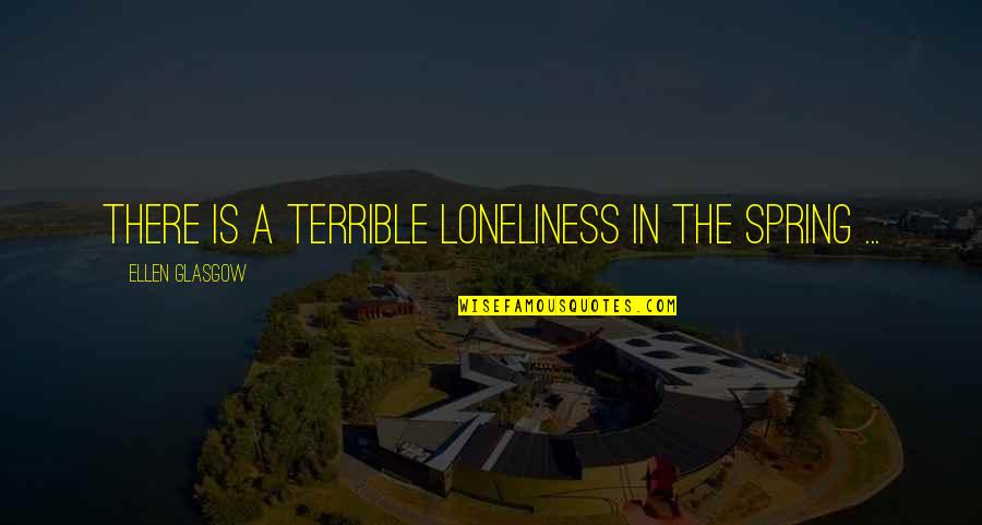 Goerdeler Hitler Quotes By Ellen Glasgow: There is a terrible loneliness in the spring
