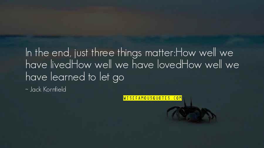 Goerdeler Hitler Quotes By Jack Kornfield: In the end, just three things matter:How well