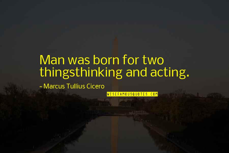 Goergens Guns Quotes By Marcus Tullius Cicero: Man was born for two thingsthinking and acting.