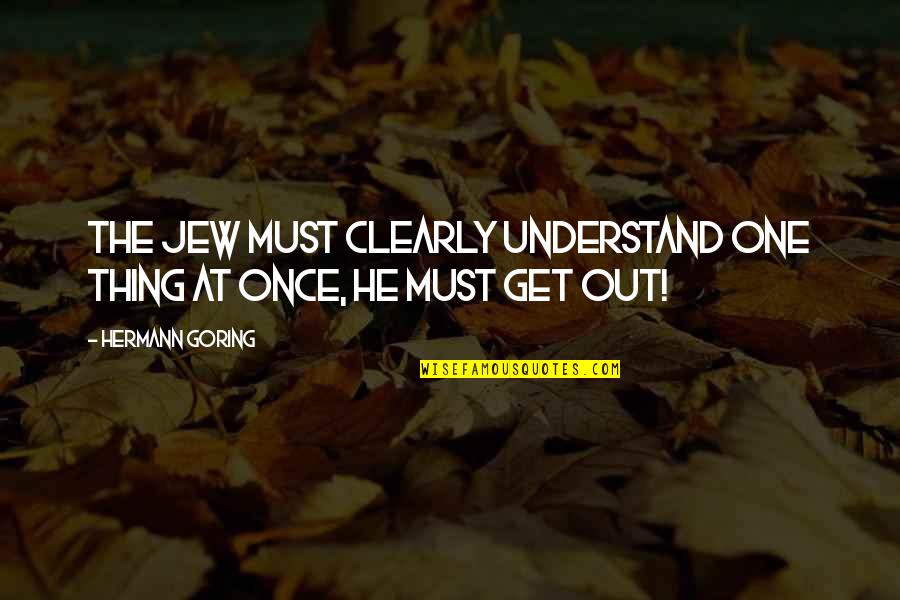 Goering Quotes By Hermann Goring: The Jew must clearly understand one thing at