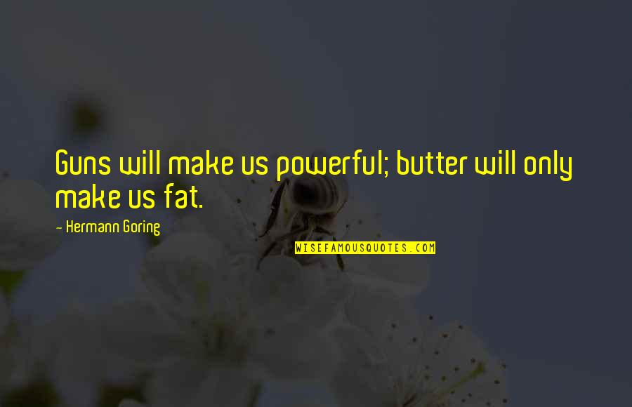 Goering's Quotes By Hermann Goring: Guns will make us powerful; butter will only