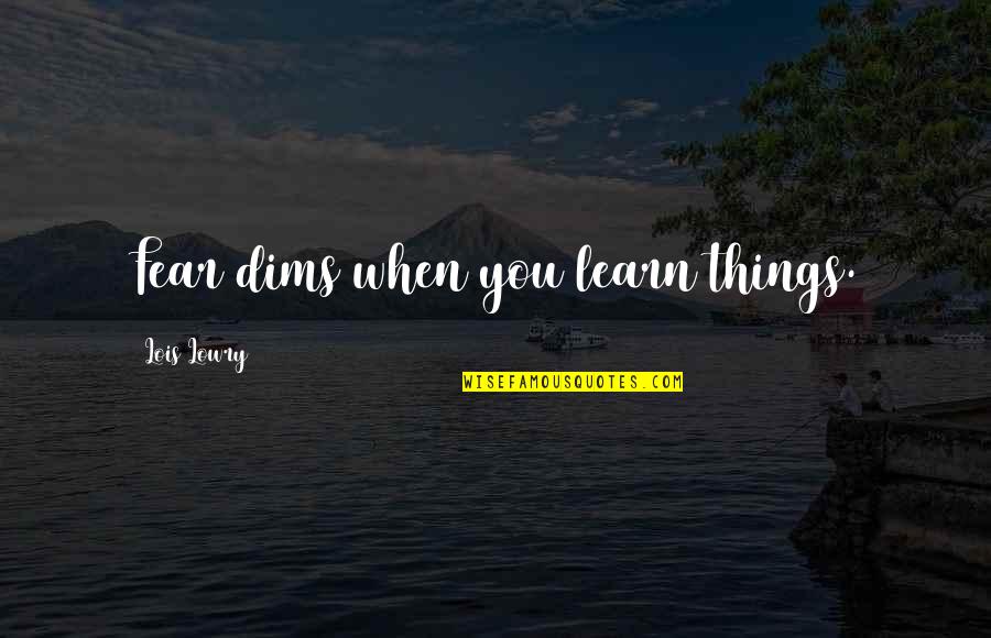 Goerke Obituary Quotes By Lois Lowry: Fear dims when you learn things. Goerke Obituary Quotes By Lois Lowry: Fear dims when you learn things.