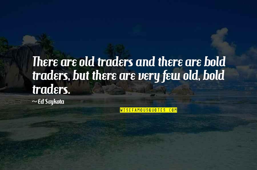 Goerke Onions Quotes By Ed Seykota: There are old traders and there are bold