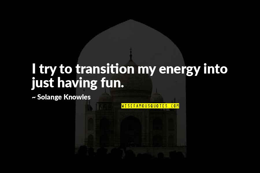 Goerner The Mighty Quotes By Solange Knowles: I try to transition my energy into just