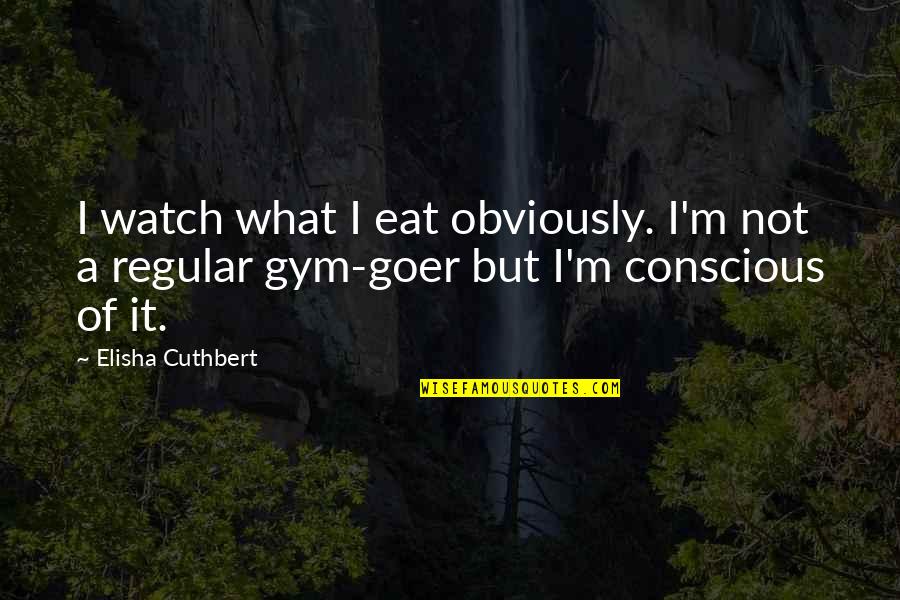 Goer's Quotes By Elisha Cuthbert: I watch what I eat obviously. I'm not